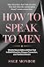 How to Speak to Men: What to Say on Dates and Over Text to Build Attraction, Deepen Connection, and Find Commitment