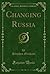 Changing Russia (Classic Reprint)
