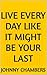 Live Every Day Like It Migh...