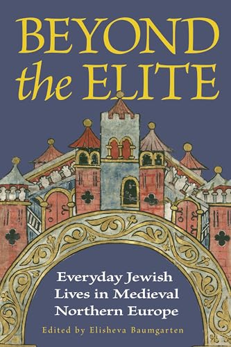 Beyond the Elite: Everyday Jewish Lives in Medieval Northern Europe (Medieval Societies, Religions, and Cultures)
