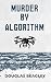 Murder by Algorithm by Douglas Beagley