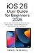 iOS 26 User Guide for Begin...