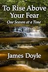 To Rise Above Your Fear: One Season at a Time To Rise Above Your Fear: One Season at a Time