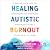 Healing Autistic Burnout by Sharon Kaye O'Connor LCSW