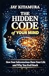 The Hidden Code of Your Mind: How Your Subconscious Runs Your Life and Why You Feel Stuck