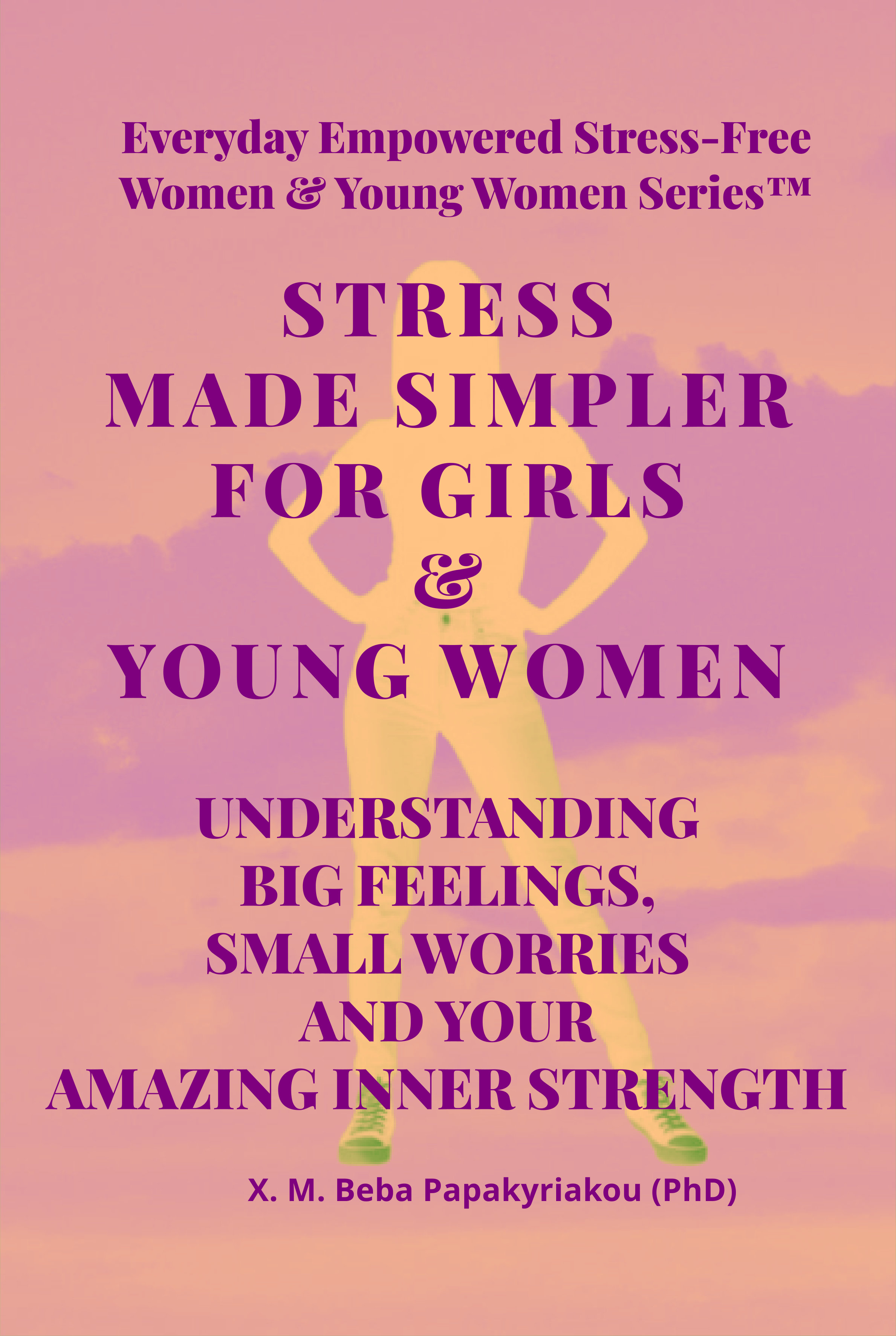 Stress Made Simpler For Girls And Young Women: Understanding Big Feelings Small Worries And Your Amazing Inner Strength