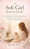 The Soft Girl Survival Guide: How Sensitive Women Heal Anxious Attachment, Set Boundaries, and Find Love Without Losing Themselves