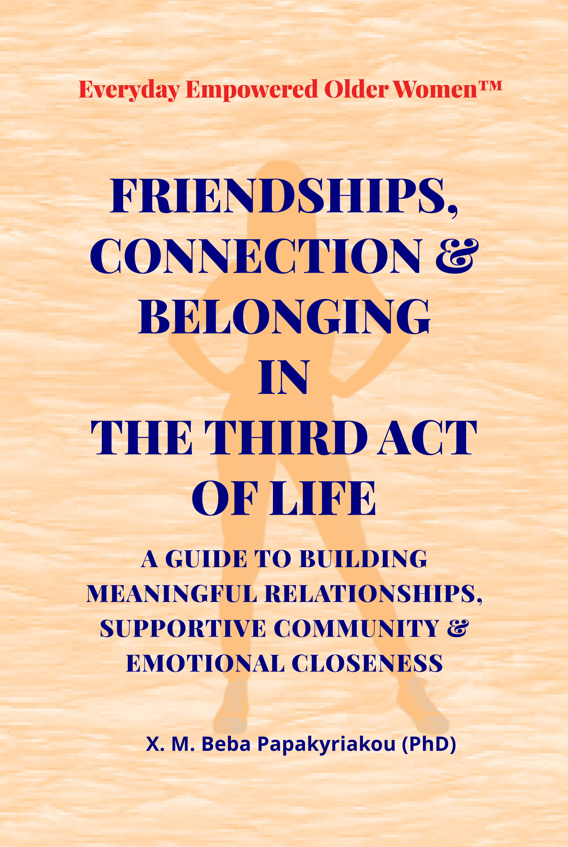 FRIENDSHIPS, CONNECTION & BELONGING IN THE THIRD ACT OF LIFE: A GUIDE TO BUILDING MEANINGFUL RELATIONSHIPS, SUPPORTIVE COMMUNITY & EMOTIONAL CLOSENESS