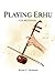 PLAYING ERHU FOR BEGINNERS by Brian C. Hellman