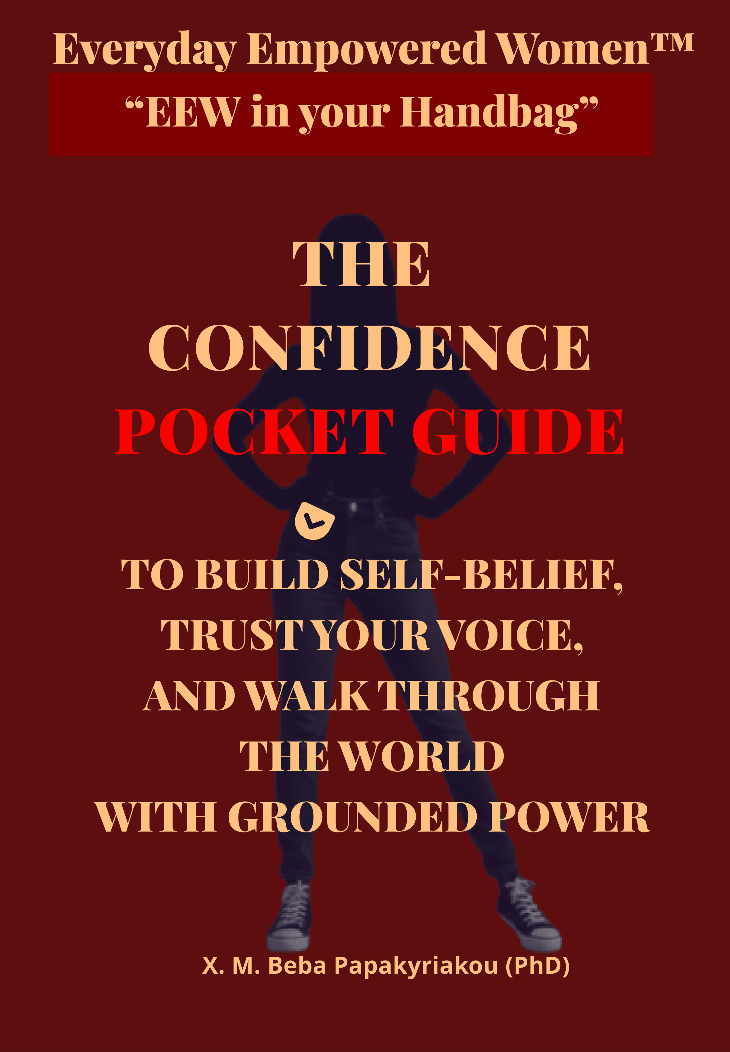 Everyday Empowered Women™ “EEW in your Handbag™” THE CONFIDENCE POCKET GUIDE: TO BUILD SELF-BELIEF, TRUST YOUR VOICE, AND WALK THROUGH THE WORLD WITH GROUNDED POWER