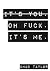 It's You. Oh Fuck. It's ME. by Chad Taylor