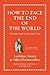 How to Face the End of the World: An Ancient Guide for Apocalyptic Times (Ancient Wisdom for Modern Readers)