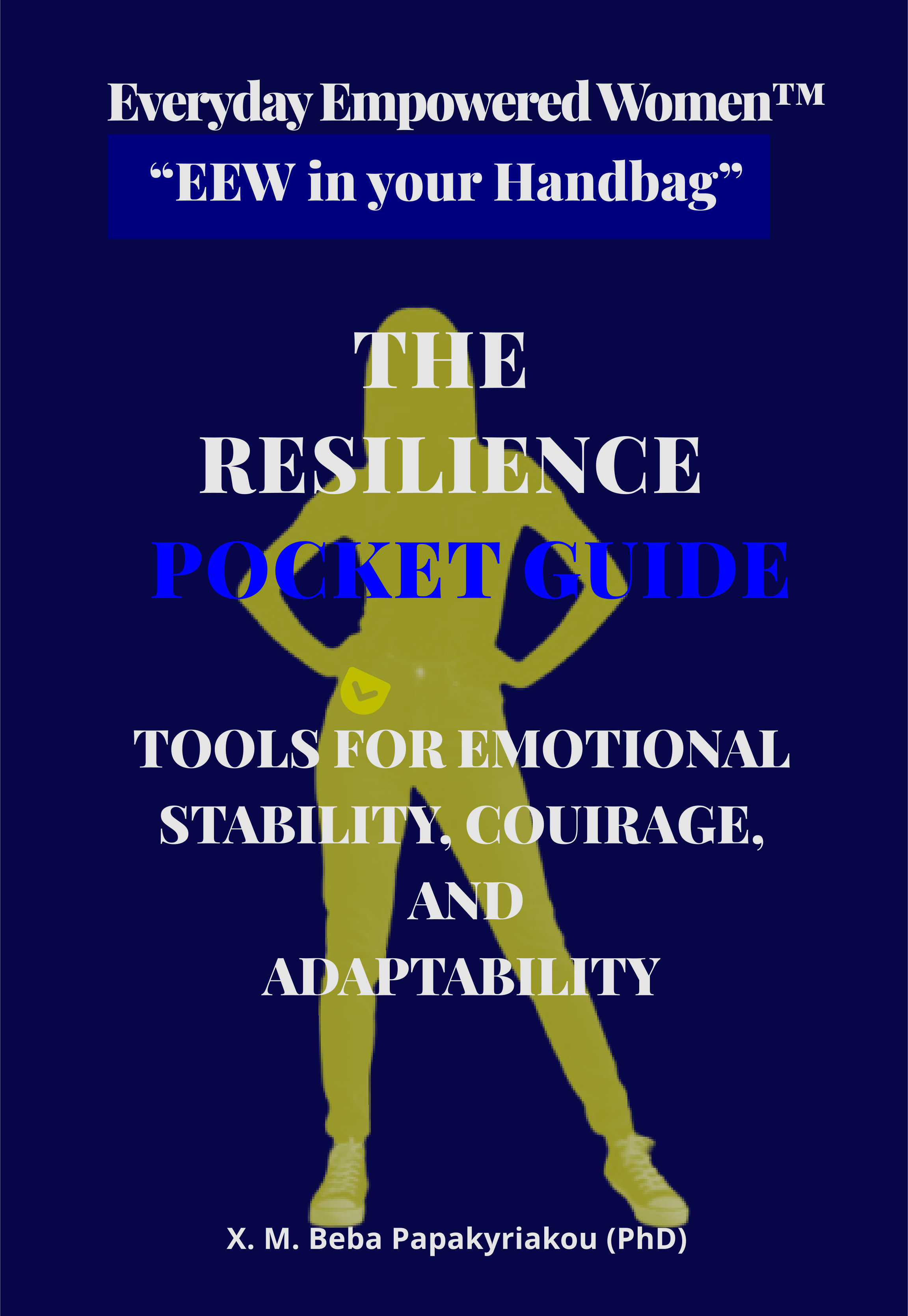 Everyday Empowered Women™ “EEW in your Handbag™” THE RESILIENCE POCKET GUIDE: TOOLS FOR EMOTIONAL STABILITY, COURAGE AND ADAPTABILITY