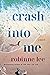 Crash Into Me by Robinne Lee Crash Into Me by Robinne Lee