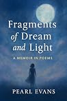 Fragments of Dream and Light: A Memoir in Poems Fragments of Dream and Light: A Memoir in Poems