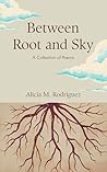 Between Root and Sky by Alicia M. Rodriguez