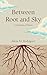 Between Root and Sky by Alicia M. Rodriguez