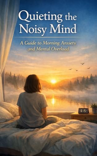 Quieting the Noisy Mind: A Guide to Morning Anxiety and Mental Overload (Kindle Edition)
