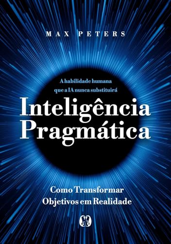 Inteligência pragmática: A habilidade humana que a IA nunca substituirá - Como transformar objetivos em realidade (Portuguese Edition)