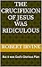 The Crucifixion of Jesus was Ridiculous: But it was God's Glorious Plan