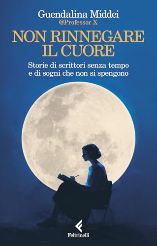 Non rinnegare il cuore: Storie di scrittori senza tempo e di sogni che non si spengono (Italian Edition)