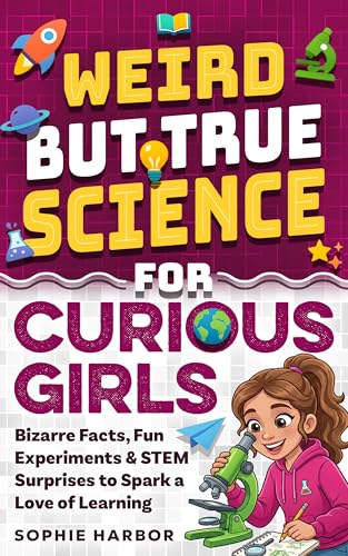 Weird But True Science For Curious Girls: Bizarre Facts, Fun Experiments & STEM Surprises to Spark a Love of Learning (Gift Books for Kids)