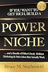 If You Want to Get Rich, Build a Power Niche: And a Bundle of Other Utterly Brilliant Marketing and Sales Ideas That Actually Work