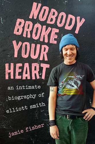 Nobody Broke Your Heart: An Intimate Biography of Elliott Smith (Hardcover)