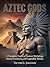 Aztec Gods: A Complete Guid...