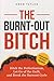 The Burnt-Out Bitch: Ditch the Perfectionism, Let Go of the Guilt, and Break the Burn Out Cycle