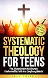 Systematic Theology For Teens : The Blueprint for Building an Unshakeable Faith in a Confusing World – A Complete Guide to the 8 Core Doctrines Every Young Christian Needs to Know Systematic Theology For Teens : The Blueprint for Building an Unshakeable Faith in a Confusing World – A Complete Guide to the 8 Core Doctrines Every Young Christian Needs to Know
