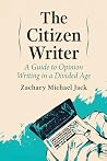 Book cover for The Citizen Writer: A Guide to Opinion Writing in a Divided Age