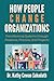 How People Change Organizations: Transforming Systems through Presence, Practice, and Projects