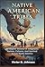 Native American Tribes: A complete History Of Indigenous Nations, Cultures, And Survival Across North America