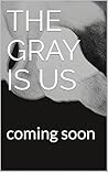 The Gray is Us