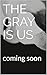 The Gray is Us
