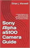 Sony Alpha a5100 Camera Guide: A Complete Beginner-to-Pro Manual with Easy Steps, Shooting Techniques, Expert Tips, and Practical Settings for Stunning Photos and Videos Sony Alpha a5100 Camera Guide: A Complete Beginner-to-Pro Manual with Easy Steps, Shooting Techniques, Expert Tips, and Practical Settings for Stunning Photos and Videos