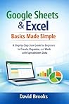 Google Sheets & Excel Basics Made Simple: A Step-by-Step User Guide for Beginners to Create, Organise, and Work with Spreadsheet Data