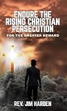 Endure the Rising Christian Persecution: for the Greater Reward Endure the Rising Christian Persecution: for the Greater Reward
