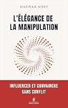 L'élégance de la manipulation - Influencer et convaincre sans conflit L'élégance de la manipulation - Influencer et convaincre sans conflit