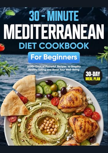 Mediterranean Diet Cookbook for Beginners: 2000+ Days of Flavorful 30-Minute Recipes with a 30-Day Meal Plan to Simplify Healthy Eating and Boost Your Well-Being (Super Easy Recipes)