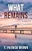 What Remains by T. Patrick Brown What Remains by T. Patrick Brown