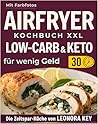 Airfryer Kochbuch XXL: Einfache Low-Carb- & Keto-Rezepte für wenig Geld – alltagstauglich & sättigend | Heißluftfritteuse-Rezeptbuch | Die Zeitspar-Küche von LEONORA KEY (German Edition)