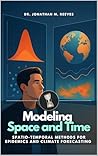 Modeling Space and Time: Spatio-Temporal Methods for Epidemics and Climate Forecasting Modeling Space and Time: Spatio-Temporal Methods for Epidemics and Climate Forecasting