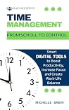 From Scroll to Control: Smart Digital Tools to Boost Productivity, Increase Focus and Create Work-Life Balance (BUSY BEE SERIES Book 1)