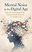 Mental Noise in the Digital Age: Why the Modern Brain Feels Overstimulated, Scattered, and Unable to Rest