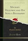 Michael Heilprin and His Sons a Biography (Classic Reprint)