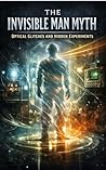 The Invisible Man Myth: Optical Glitches and Hidden Experiments (Exploration of Otherworlds and Dimensions Book 6)