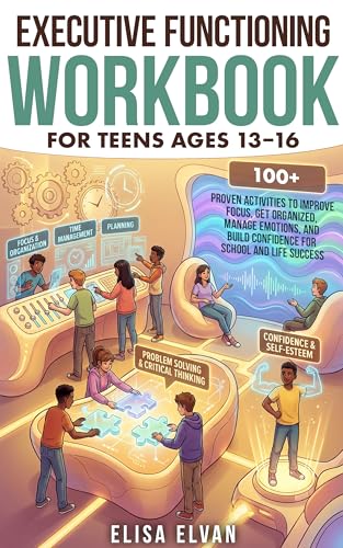 Executive Functioning Workbook for Teens Ages 13–16: 100+ Proven Activities to Improve Focus, Get Organized, Manage Emotions, and Build Confidence for School and Life Success (Kindle Edition)