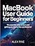 MacBook User Guide For Beginners: The essential steps to learn and getting you started like a professional